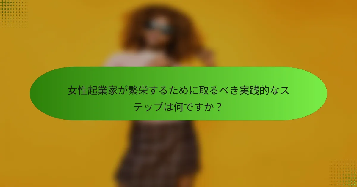 女性起業家が繁栄するために取るべき実践的なステップは何ですか?