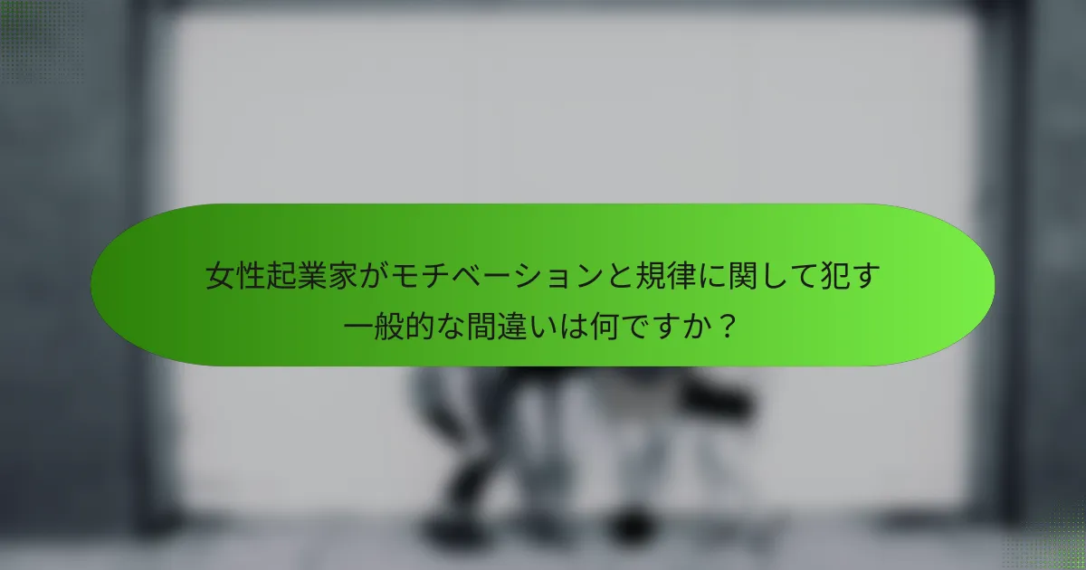 女性起業家がモチベーションと規律に関して犯す一般的な間違いは何ですか？