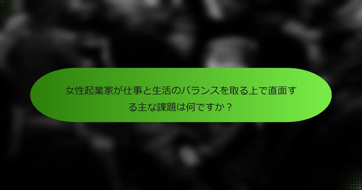 女性起業家が仕事と生活のバランスを取る上で直面する主な課題は何ですか？