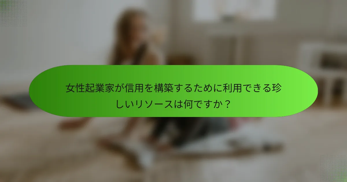 女性起業家が信用を構築するために利用できる珍しいリソースは何ですか？