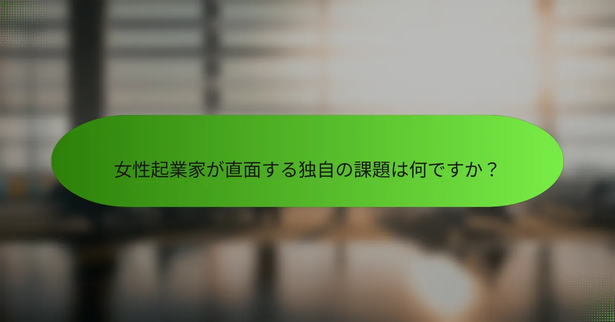女性起業家が直面する独自の課題は何ですか？
