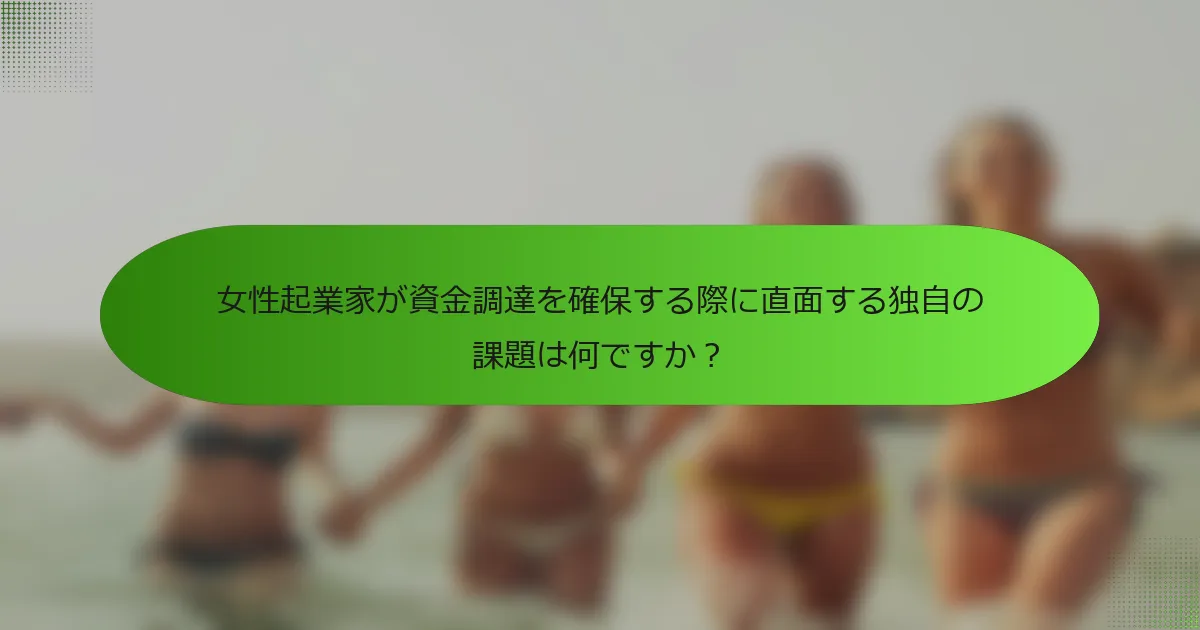 女性起業家が資金調達を確保する際に直面する独自の課題は何ですか？
