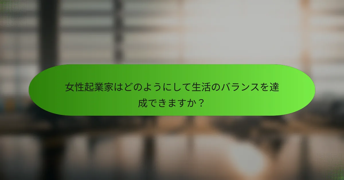 女性起業家はどのようにして生活のバランスを達成できますか？