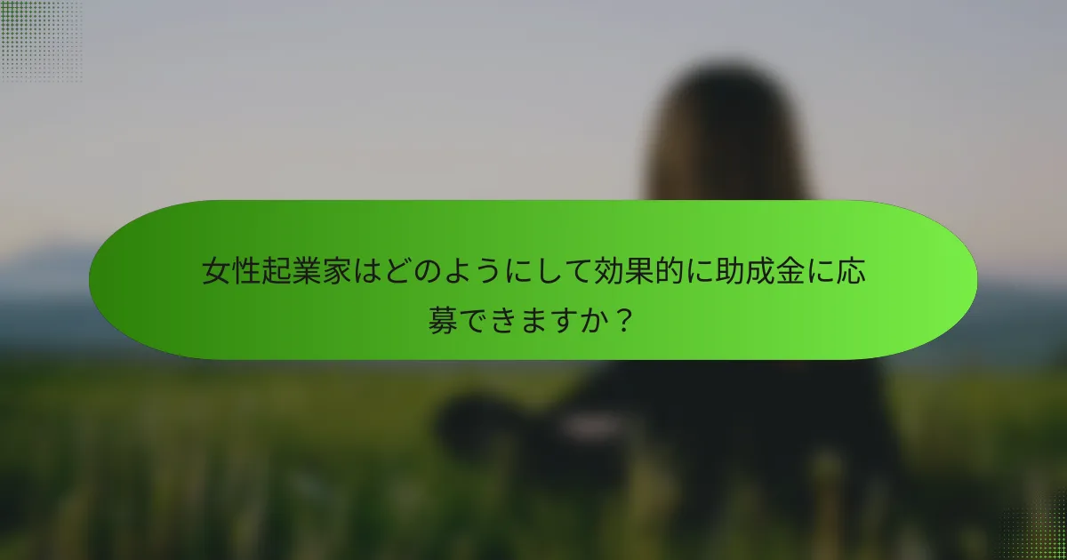 女性起業家はどのようにして効果的に助成金に応募できますか？