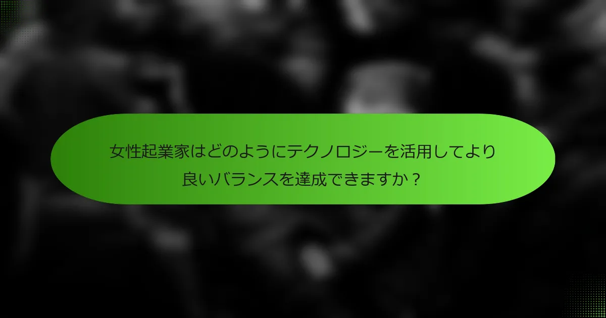 女性起業家はどのようにテクノロジーを活用してより良いバランスを達成できますか？