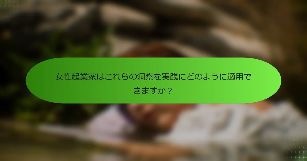 女性起業家はこれらの洞察を実践にどのように適用できますか？