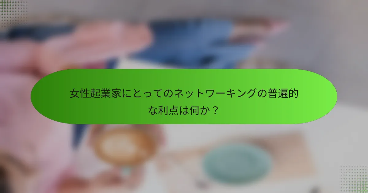 女性起業家にとってのネットワーキングの普遍的な利点は何か？