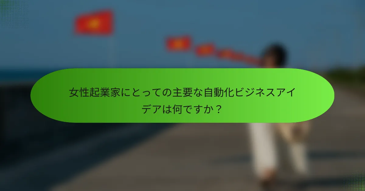 女性起業家にとっての主要な自動化ビジネスアイデアは何ですか？