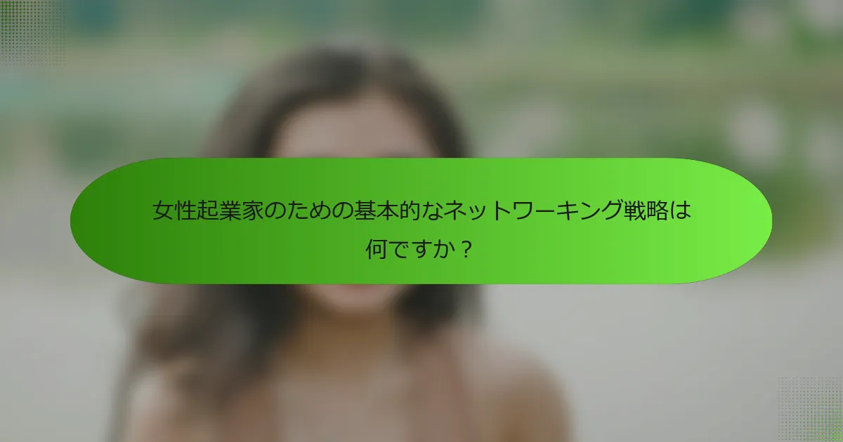 女性起業家のための基本的なネットワーキング戦略は何ですか？