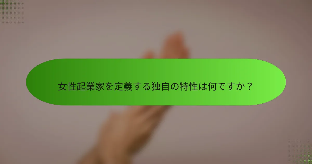 女性起業家を定義する独自の特性は何ですか？