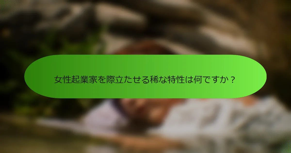 女性起業家を際立たせる稀な特性は何ですか？