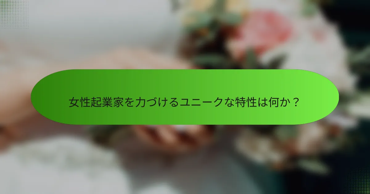 女性起業家を力づけるユニークな特性は何か？