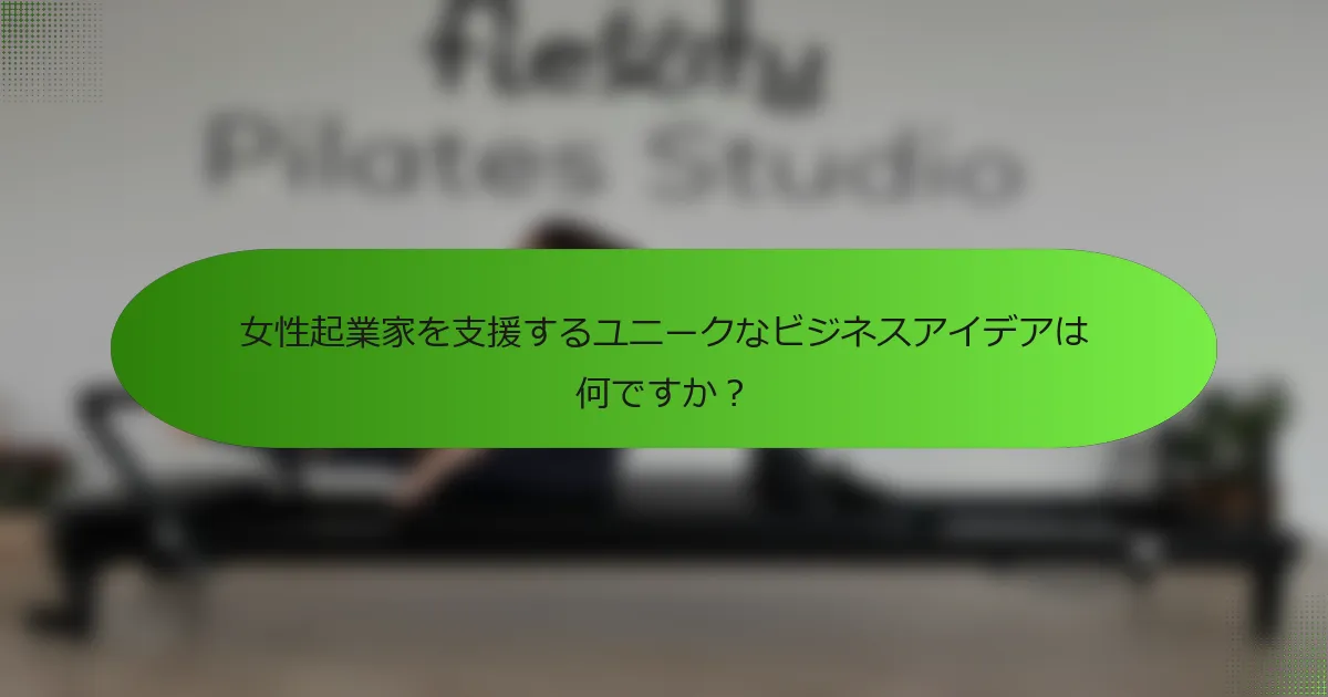 女性起業家を支援するユニークなビジネスアイデアは何ですか？