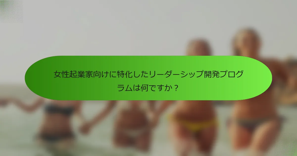 女性起業家向けに特化したリーダーシップ開発プログラムは何ですか？
