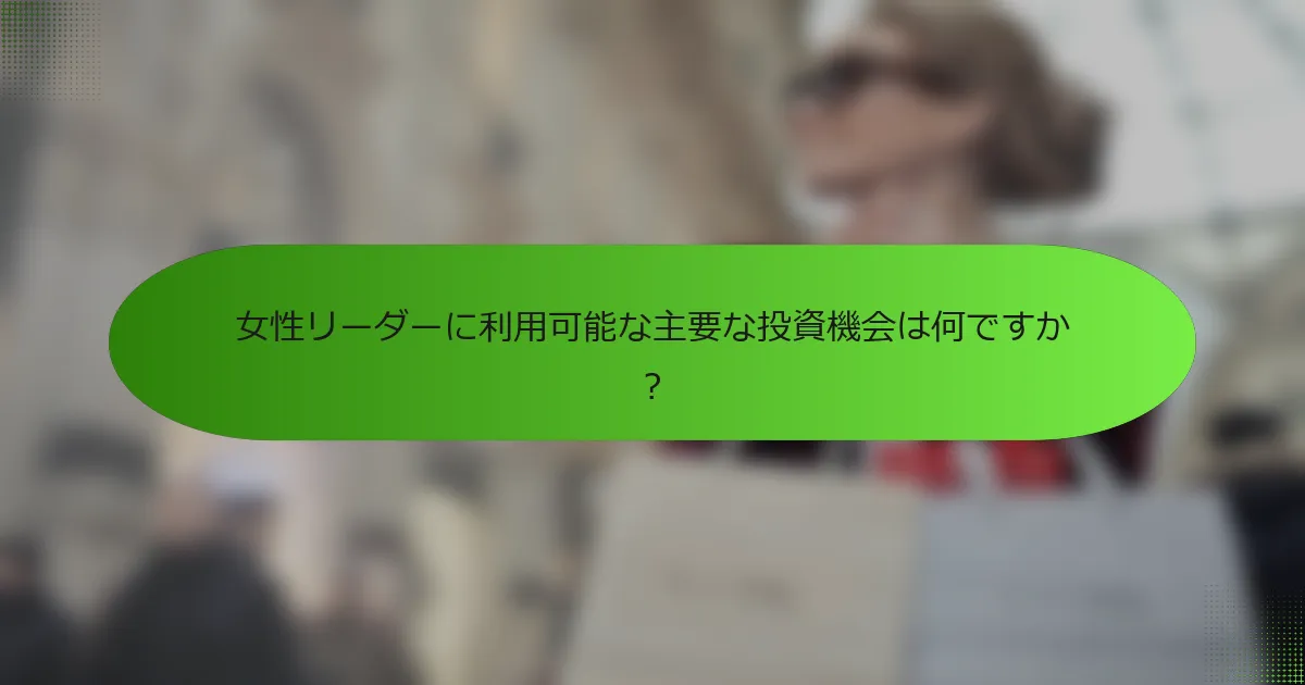 女性リーダーに利用可能な主要な投資機会は何ですか？