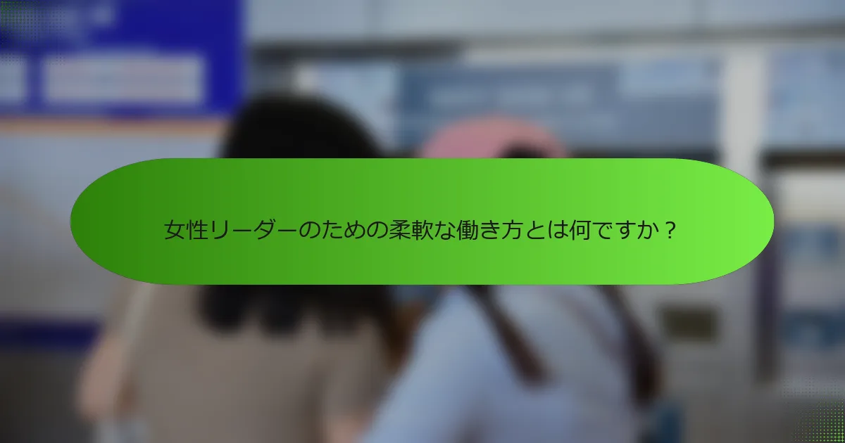 女性リーダーのための柔軟な働き方とは何ですか？