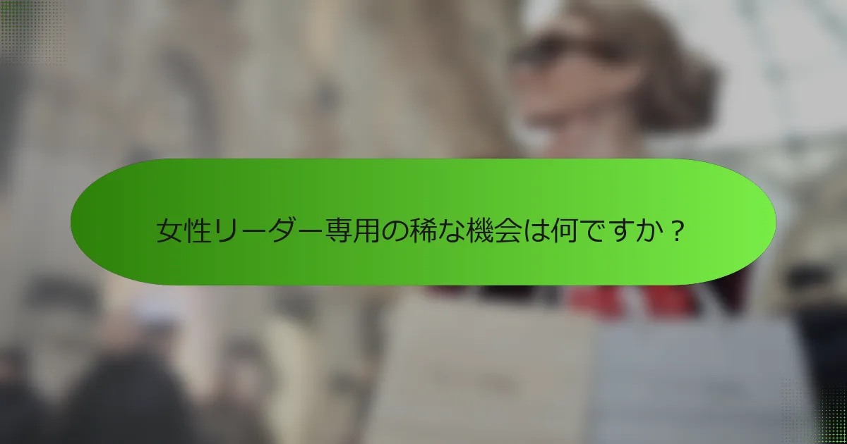女性リーダー専用の稀な機会は何ですか？