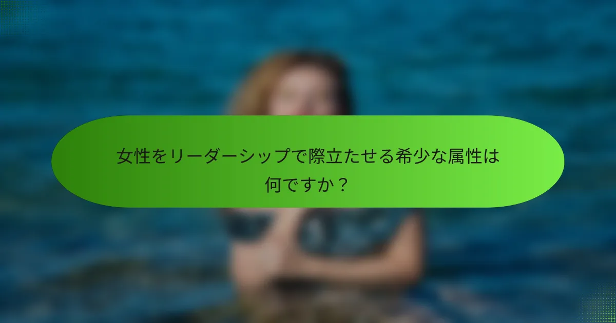 女性をリーダーシップで際立たせる希少な属性は何ですか？