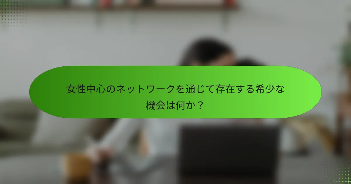 女性中心のネットワークを通じて存在する希少な機会は何か?