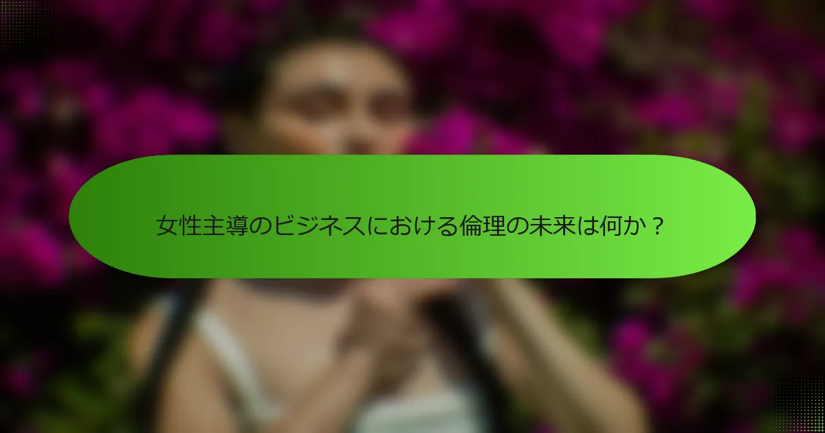 女性主導のビジネスにおける倫理の未来は何か？