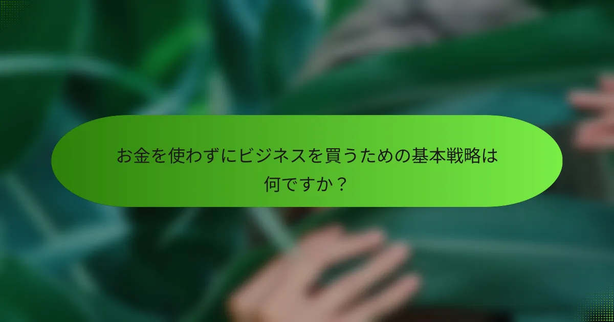 お金を使わずにビジネスを買うための基本戦略は何ですか？