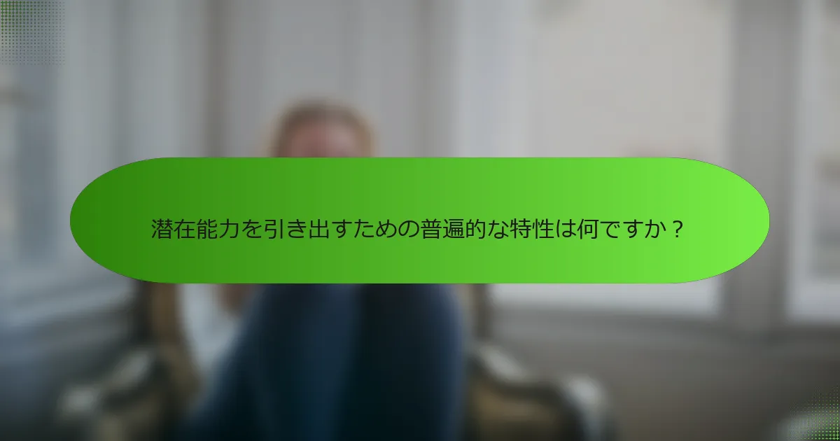 潜在能力を引き出すための普遍的な特性は何ですか？
