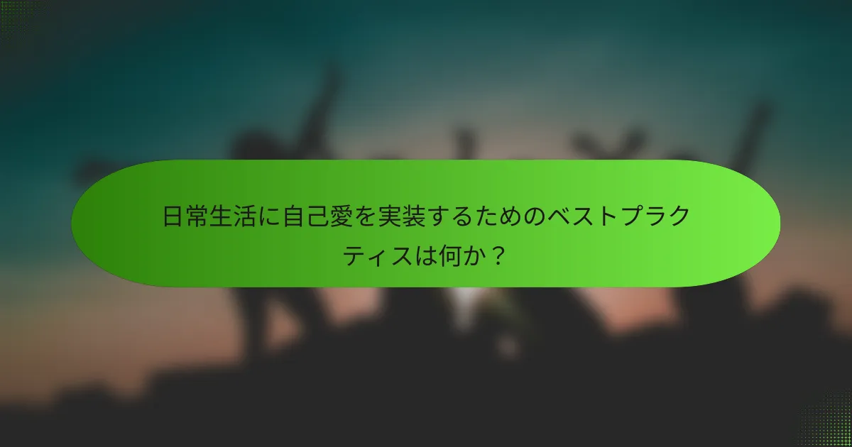 日常生活に自己愛を実装するためのベストプラクティスは何か？