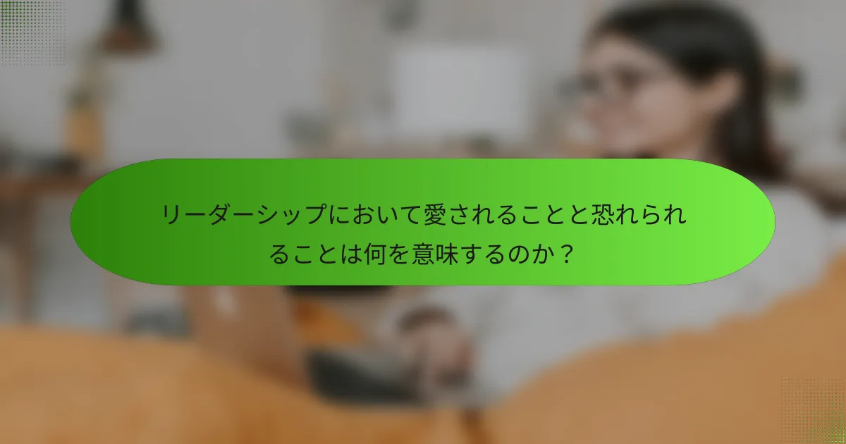 リーダーシップにおいて愛されることと恐れられることは何を意味するのか？