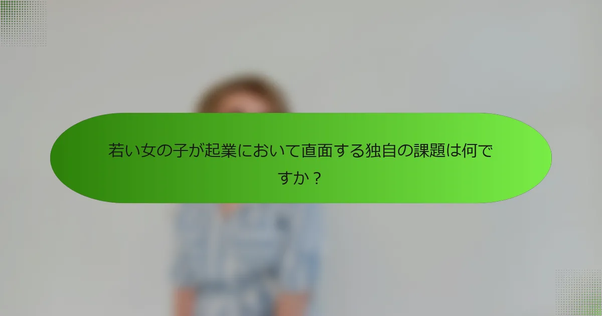 若い女の子が起業において直面する独自の課題は何ですか？