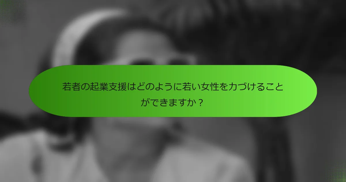 若者の起業支援はどのように若い女性を力づけることができますか？