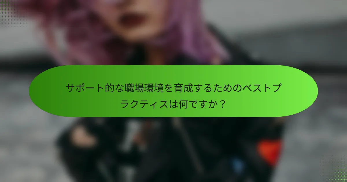 サポート的な職場環境を育成するためのベストプラクティスは何ですか？