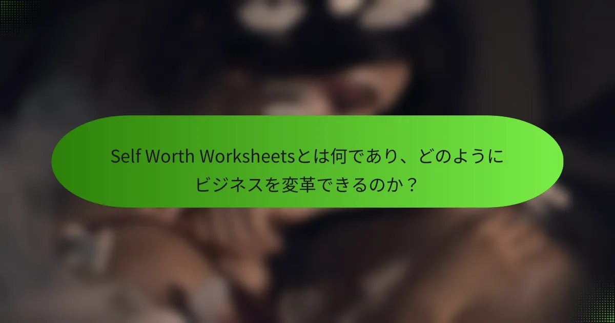 Self Worth Worksheetsとは何であり、どのようにビジネスを変革できるのか？
