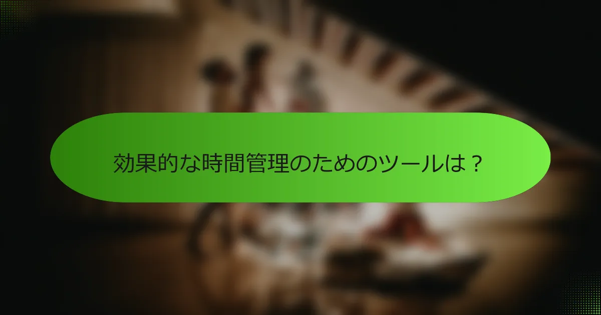 効果的な時間管理のためのツールは？