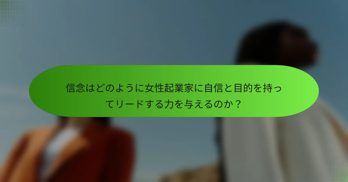 信念はどのように女性起業家に自信と目的を持ってリードする力を与えるのか？