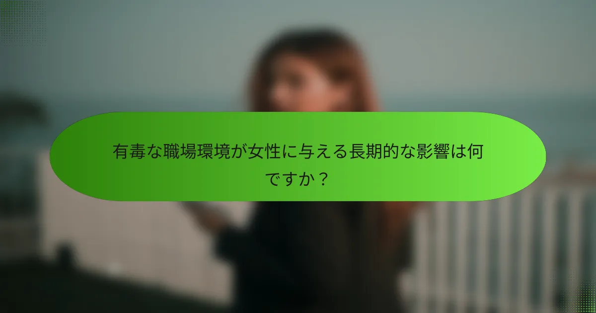 有毒な職場環境が女性に与える長期的な影響は何ですか？