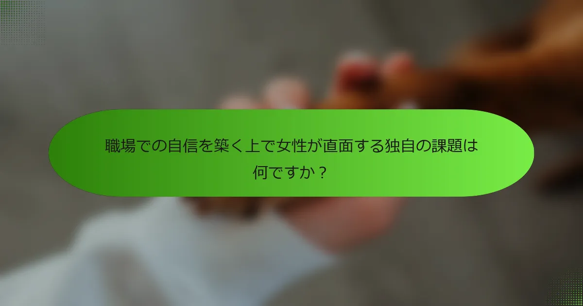 職場での自信を築く上で女性が直面する独自の課題は何ですか？