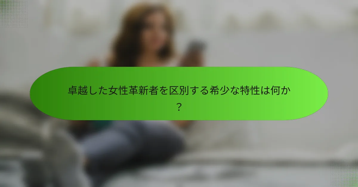 卓越した女性革新者を区別する希少な特性は何か？