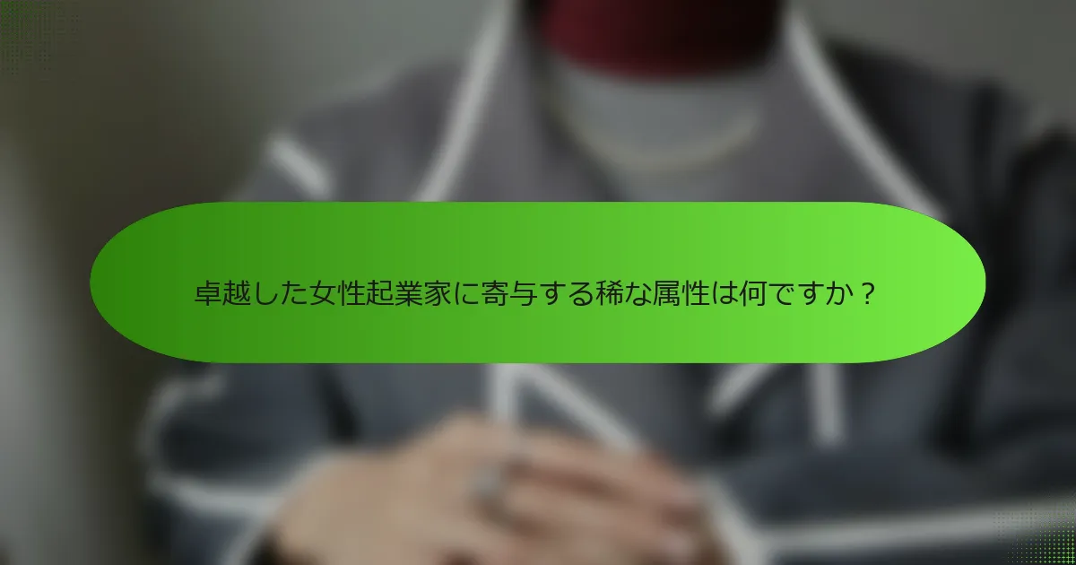 卓越した女性起業家に寄与する稀な属性は何ですか？
