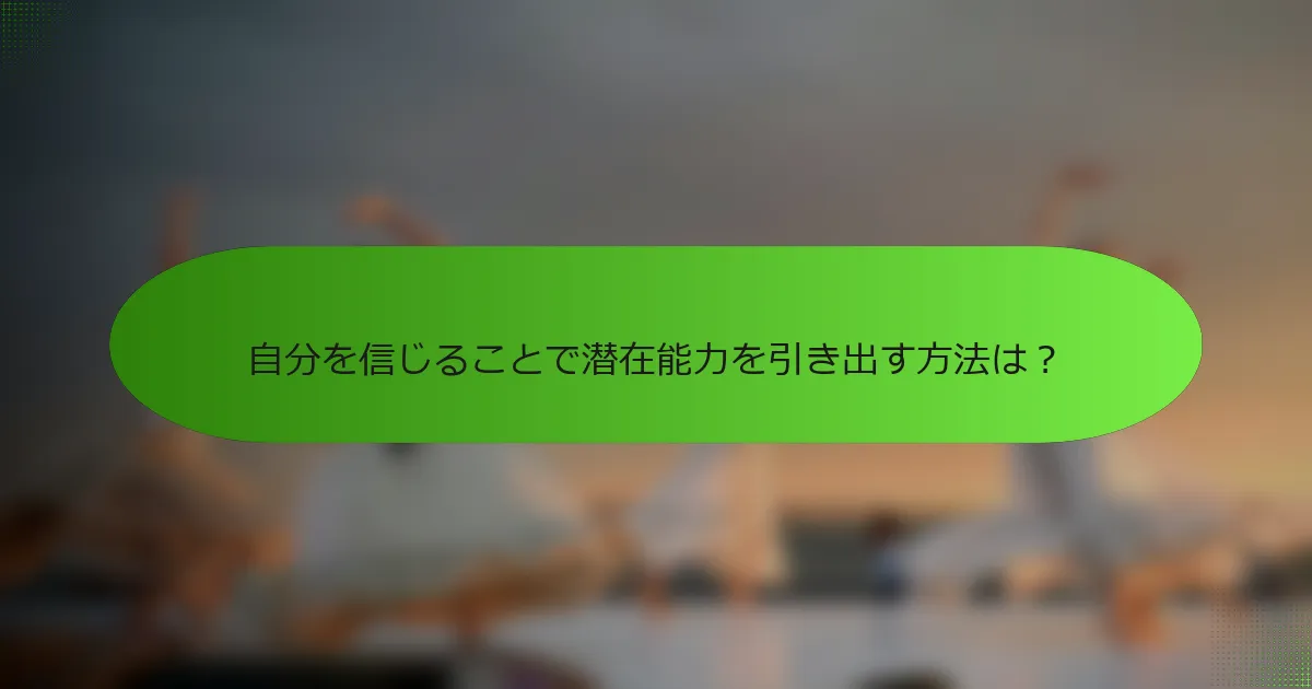 自分を信じることで潜在能力を引き出す方法は？