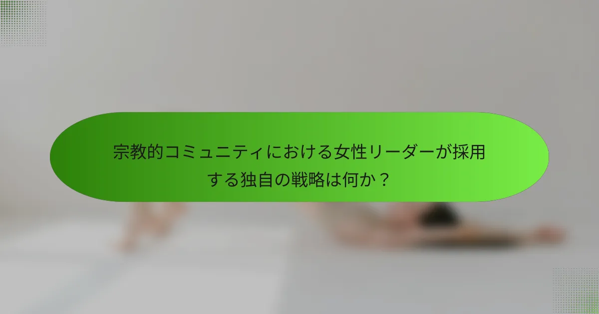宗教的コミュニティにおける女性リーダーが採用する独自の戦略は何か？